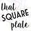 That Square Plate